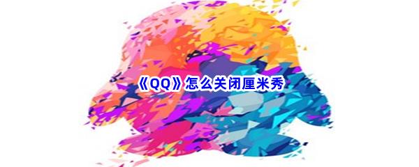 QQ怎么关闭厘米秀-QQ关闭厘米秀的方法分享