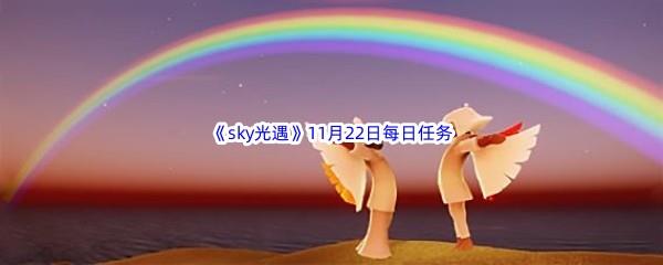 2022sky光遇11月23每日任务怎么才能完成呢-2022sky光遇11月23日每日任务攻略