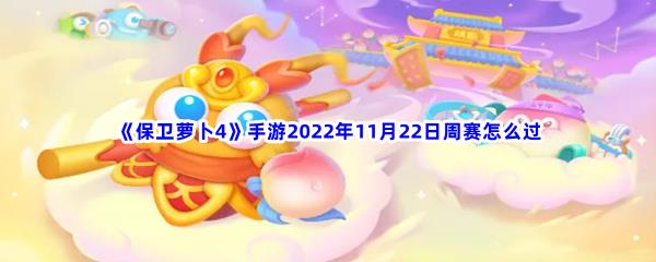 保卫萝卜4手游2022年11月22日周赛怎么过-保卫萝卜4手游2022年11月22日周赛过关流程是什么