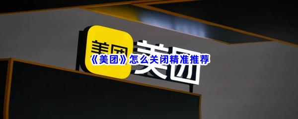 美团怎么关闭精准推荐-美团精准推荐关闭步骤一览