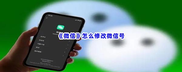 微信怎么修改微信号-微信修改微信号的方法是什么