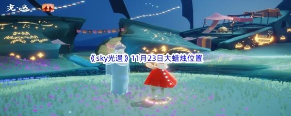 22022sky光遇11月23日额外大蜡烛位置在哪里呢-2022sky光遇11月23日额外大蜡烛位置分享