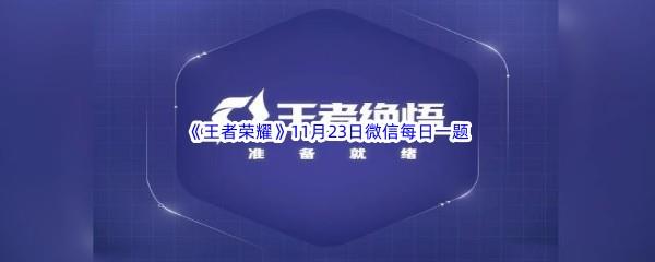 在昨天的推文中大家可以在王者绝悟的哪个新模式中练习英雄呢-2022王者荣耀11月23日微信每日一题答案