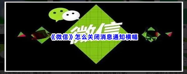 微信怎么关闭消息通知横幅-微信关闭消息通知横幅步骤一览