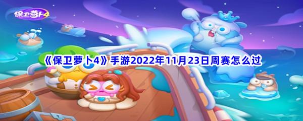 保卫萝卜4手游2022年11月23日周赛怎么过-保卫萝卜4手游2022年11月23日周赛过关方法是什么