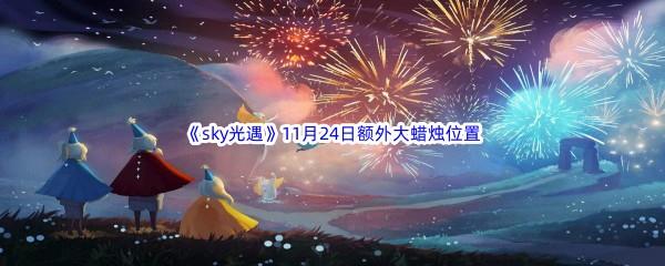 22022sky光遇11月24日额外大蜡烛位置在哪里呢-2022sky光遇11月24日额外大蜡烛位置分享