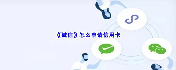 微信怎么申请信用卡-微信申请信用卡流程一览