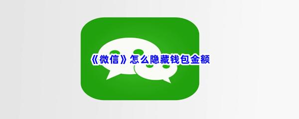 微信怎么隐藏钱包金额-微信隐藏钱包金额步骤一览