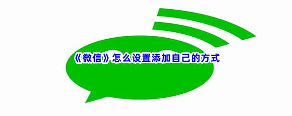 微信怎么设置添加自己的方式-微信设置添加自己的方式流程一览