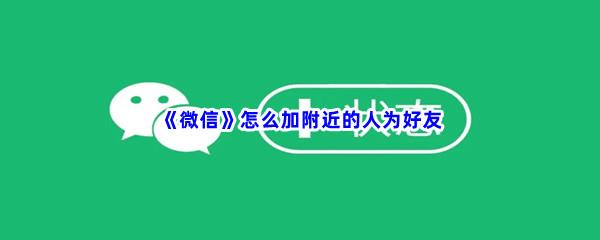 微信怎么加附近的人为好友-微信加附近的人为好友的方法是什么