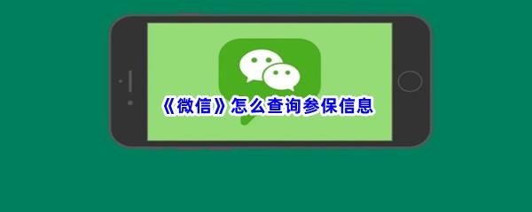 微信怎么查询参保信息-微信查询参保信息的流程是什么