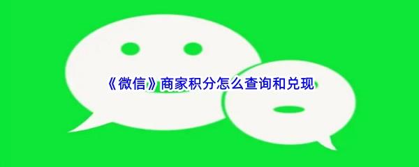 微信商家积分怎么查询和兑现-微信商家积分查询和兑现流程一览