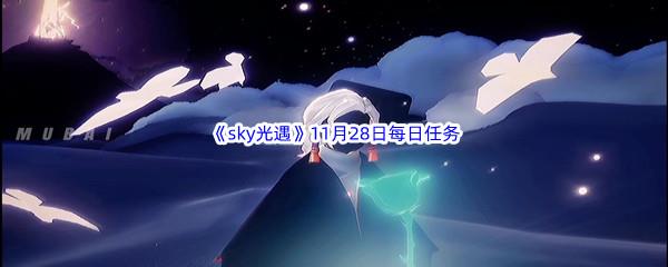 2022sky光遇11月28日每日任务怎么才能完成呢-2022sky光遇11月28日每日任务攻略