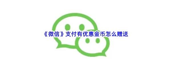 微信支付有优惠金币怎么赠送-微信支付有优惠金币赠送步骤一览