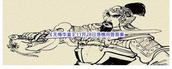 无悔华夏11月28日渔樵问答答案是什么呢-无悔华夏11月28日渔樵问答答案分享