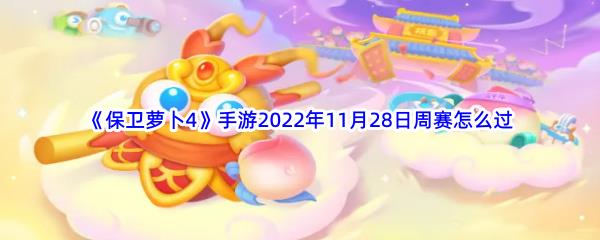 保卫萝卜4手游2022年11月28日周赛怎么过-保卫萝卜4手游2022年11月28日周赛过关方法是什么