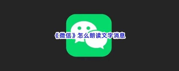 微信怎么朗读文字消息-微信朗读文字消息的设置流程是什么