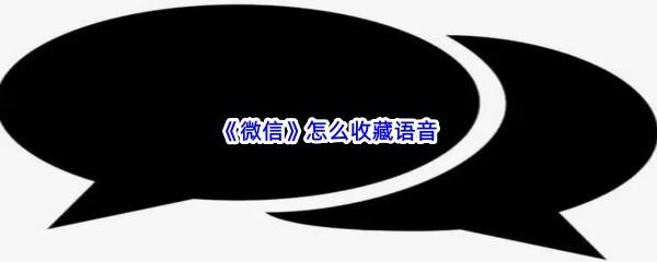 微信怎么收藏语音-微信收藏语音的流程是什么