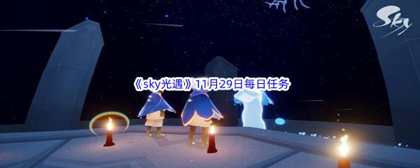 2022sky光遇11月29日每日任务怎么才能完成呢-2022sky光遇11月29日每日任务攻略