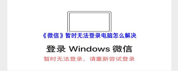 微信暂时无法登录电脑怎么解决-微信暂时无法登录电脑解决的方法是什么