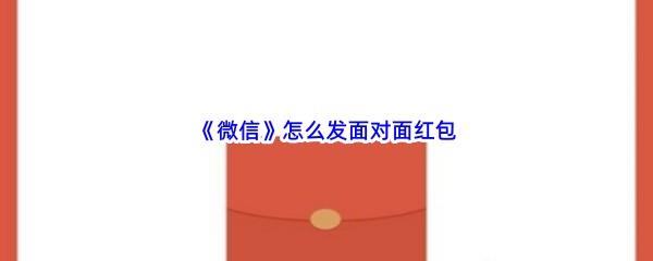 微信怎么发面对面红包-微信发面对面红包步骤一览