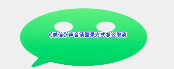 微信声音锁登录方式怎么取消-微信声音锁登录方式取消的步骤介绍