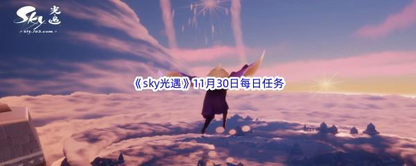 2022sky光遇11月30日每日任务怎么才能完成呢-2022sky光遇11月30日每日任务攻略