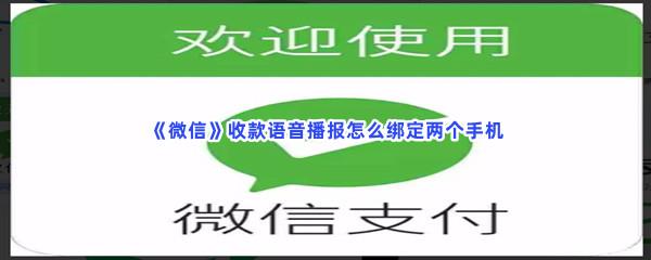 微信收款语音播报怎么绑定两个手机-微信收款语音播报绑定两个手机的流程一览