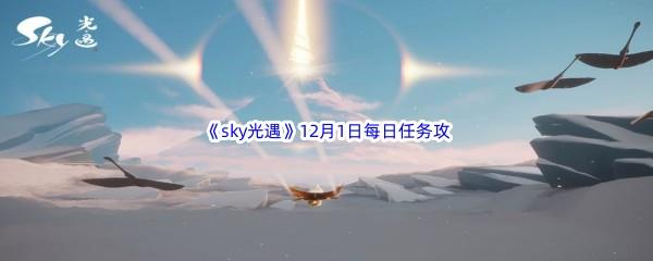 2022sky光遇12月1日每日任务怎么才能完成呢-2022sky光遇12月1日每日任务攻略