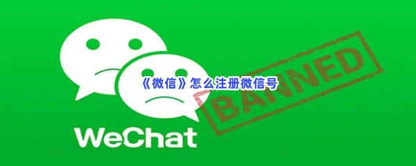 微信怎么注册微信号-微信注册微信号的步骤介绍