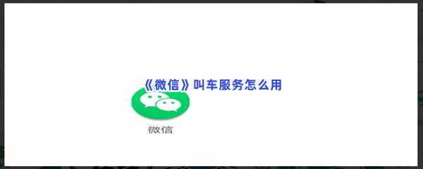微信叫车服务怎么用-微信叫车服务使用方法介绍
