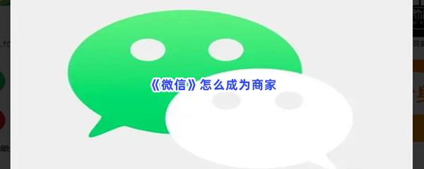 微信怎么成为商家-微信成为商家的流程一览