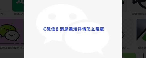 微信消息通知详情怎么隐藏-微信消息通知详情隐藏的方法是什么