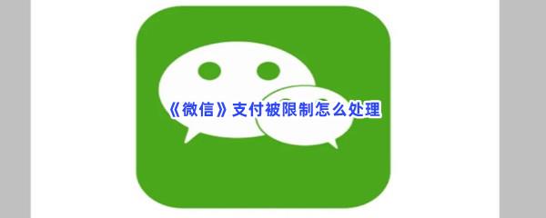 微信支付被限制怎么处理-微信支付被限制处理的方法是什么