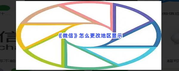 微信怎么更改地区显示-微信更改地区显示步骤介绍