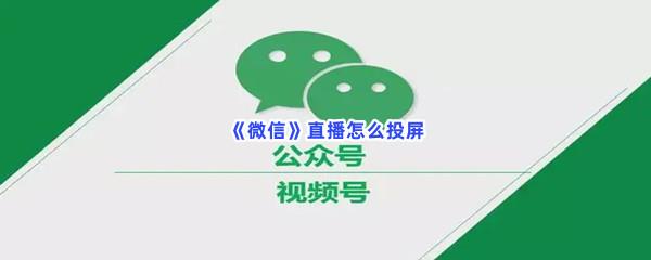  微信直播怎么投屏-微信直播投屏的方法是什么