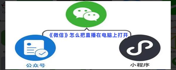  微信怎么把直播在电脑上打开-微信把直播在电脑上打开的步骤一览