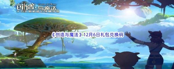 2022创造与魔法12月6礼包兑换码都可以兑换那些游戏道具呢-2022创造与魔法12月6日礼包兑换码分享