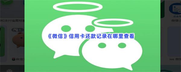  微信信用卡还款记录在哪里查看-微信查看信用卡还款记录的方法介绍