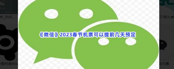  微信2023春节机票可以提前几天预定-微信2023春节提前订机票时间介绍