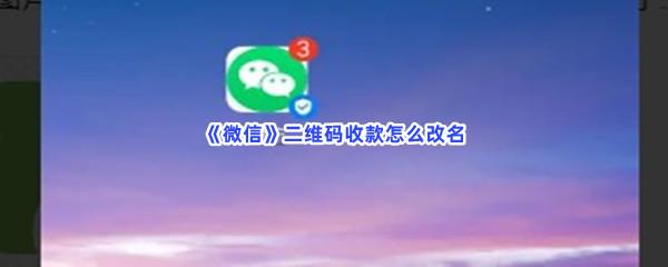  微信二维码收款怎么改名-微信二维码收款改名步骤介绍