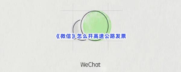  微信怎么开高速公路发票-微信开高速公路发票方法是什么