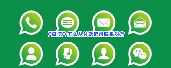 微信怎么从付款记录联系对方-微信从付款记录联系对方的方法是什么