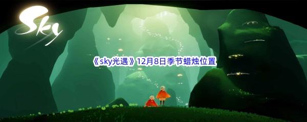  2022sky光遇12月8日季节蜡烛位置在哪里呢-光遇12月8季节蜡烛位置介绍