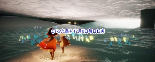 2022sky光遇12月8日每日任务怎么才能完成呢-2022sky光遇12月8日每日任务攻略