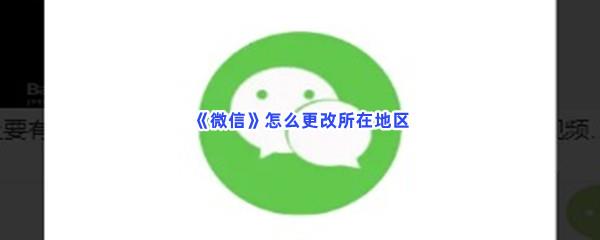 微信怎么更改所在地区-微信更改所在地区的流程分享