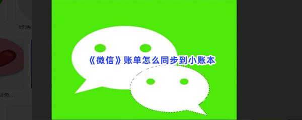 微信账单怎么同步到小账本-微信账单同步到小账本的流程是什么