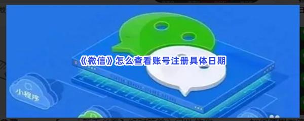 微信怎么查看账号注册具体日期-微信查看账号注册具体日期的方法介绍