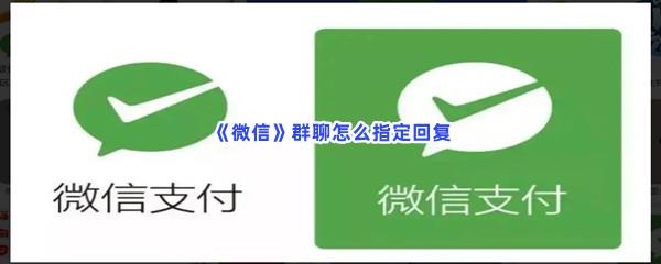 微信群聊怎么指定回复-微信群聊指定回复的步骤一览