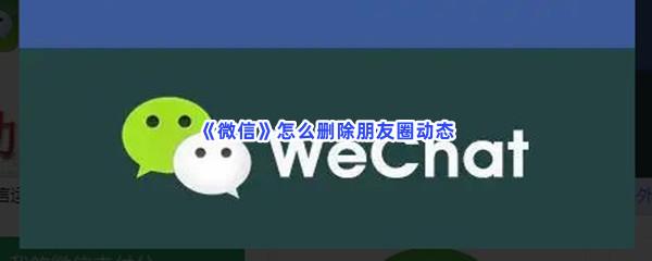 微信怎么删除朋友圈动态-微信删除朋友圈动态的方法是什么